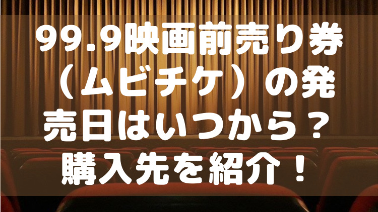 99 9映画前売り券ムビチケカードの発売日はいつから 購入先や特典情報を紹介 ママが気になるチャンネルブログ