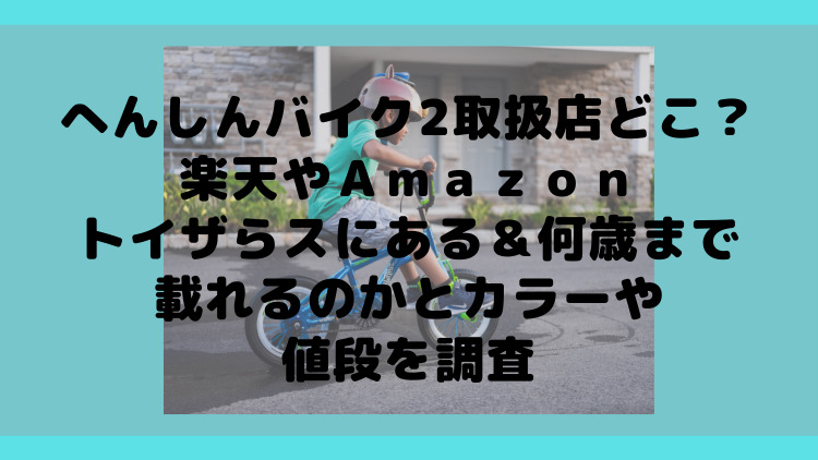 へんしんバイク2取扱店どこ 楽天やａｍａｚｏｎ トイザらスにある 何歳まで載れるのかとカラーや値段を調査 ママが気になるチャンネルブログ